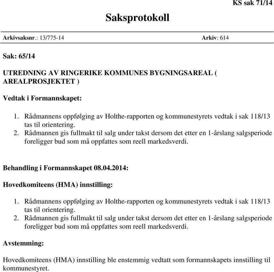 Rådmannen gis fullmakt til salg under takst dersom det etter en 1-årslang salgsperiode foreligger bud som må oppfattes som reell markedsverdi. Behandling i Formannskapet 08.04.