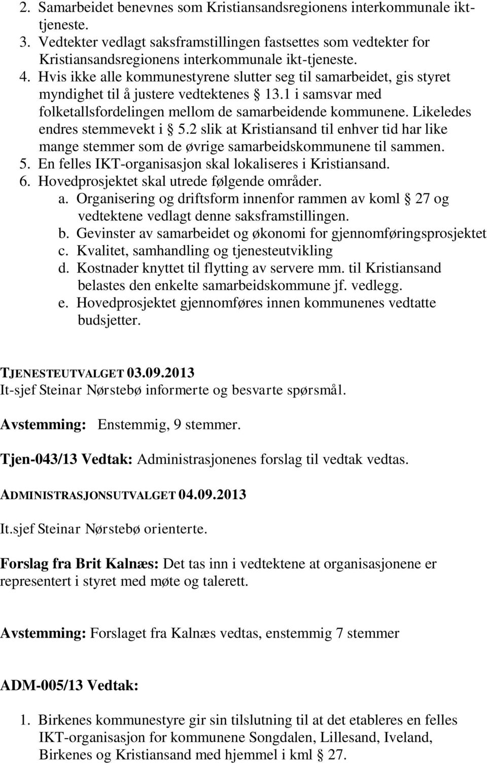 Likeledes endres stemmevekt i 5.2 slik at Kristiansand til enhver tid har like mange stemmer som de øvrige samarbeidskommunene til sammen. 5. En felles IKT-organisasjon skal lokaliseres i Kristiansand.