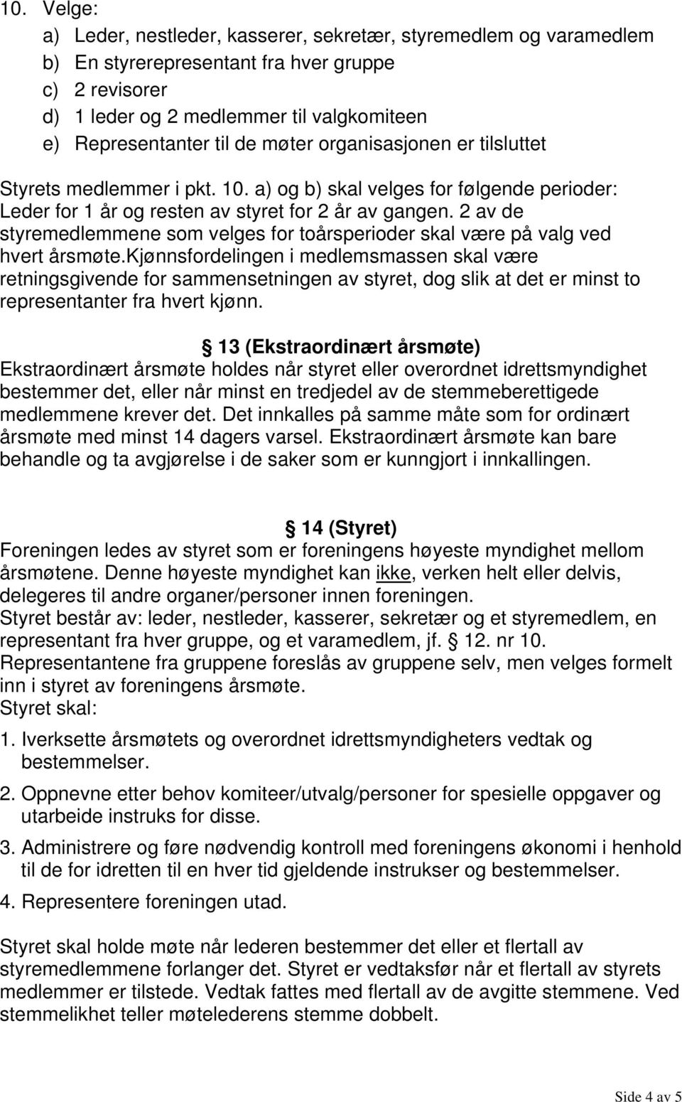 2 av de styremedlemmene som velges for toårsperioder skal være på valg ved hvert årsmøte.