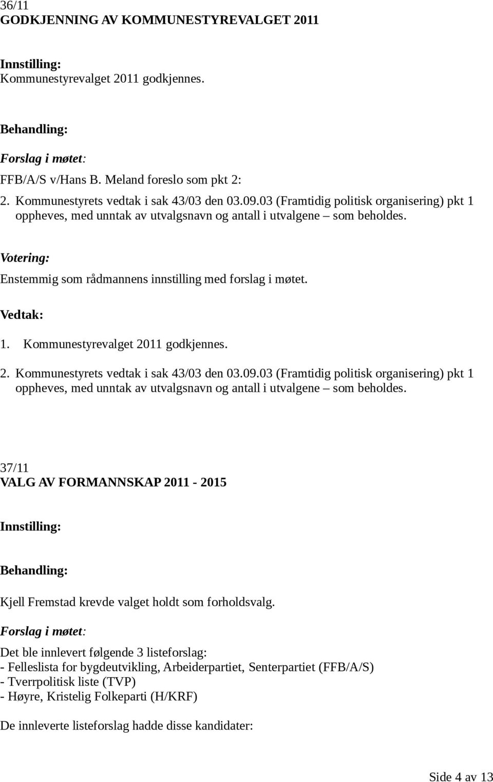 2. Kommunestyrets vedtak i sak 43/03 den 03.09.03 (Framtidig politisk organisering) pkt 1 oppheves, med unntak av utvalgsnavn og antall i utvalgene som beholdes.