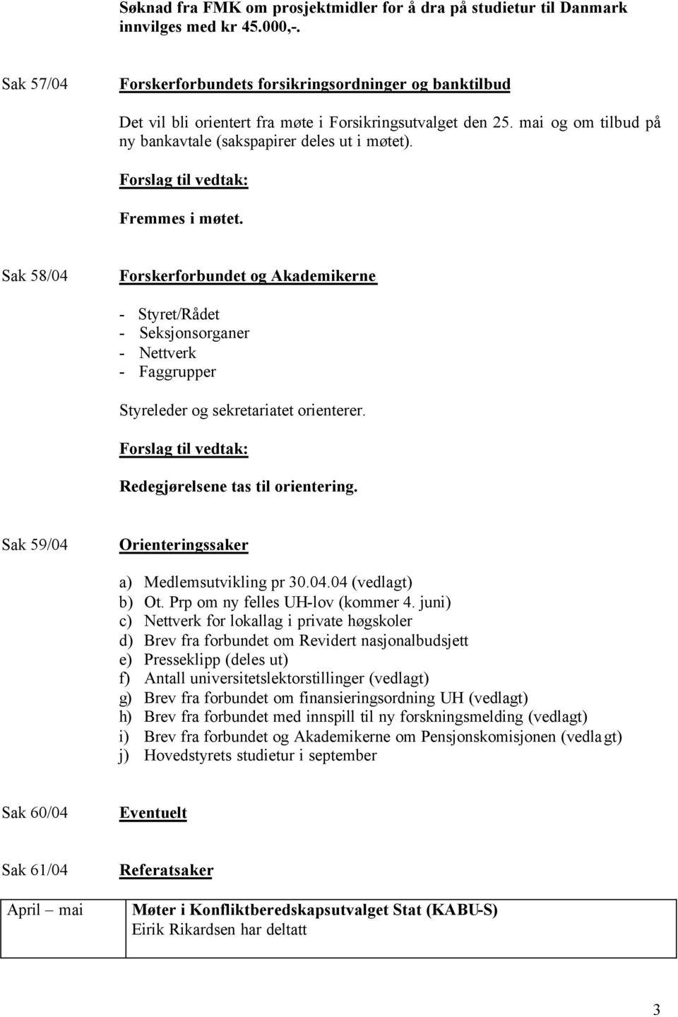 Fremmes i møtet. Sak 58/04 Forskerforbundet og Akademikerne - Styret/Rådet - Seksjonsorganer - Nettverk - Faggrupper Styreleder og sekretariatet orienterer. Redegjørelsene tas til orientering.