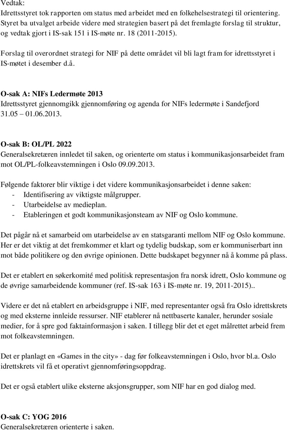 Forslag til overordnet strategi for NIF på dette området vil bli lagt fram for idrettsstyret i IS-møtet i desember d.å. O-sak A: NIFs Ledermøte 2013 Idrettsstyret gjennomgikk gjennomføring og agenda for NIFs ledermøte i Sandefjord 31.