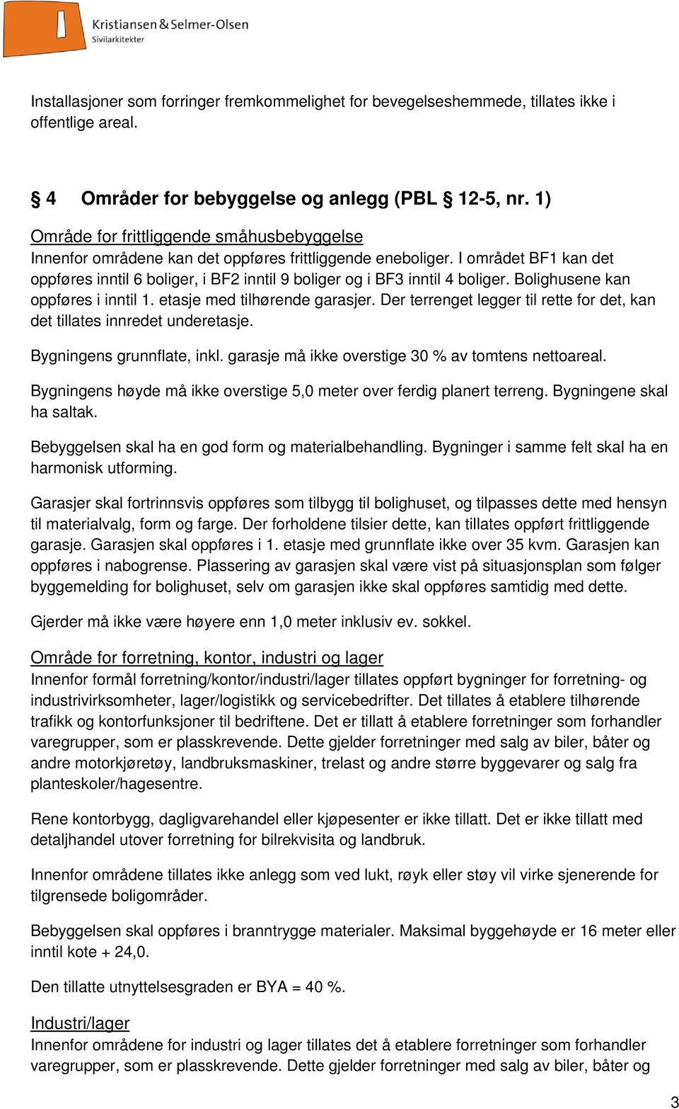 I området BF1 kan det oppføres inntil 6 boliger, i BF2 inntil 9 boliger og i BF3 inntil 4 boliger. Bolighusene kan oppføres i inntil 1. etasje med tilhørende garasjer.