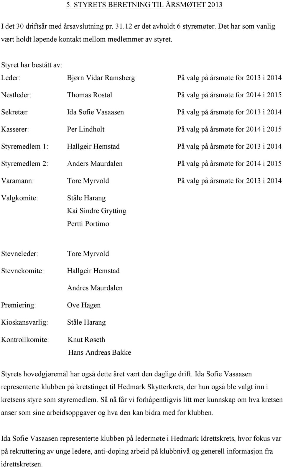 2013 i 2014 Kasserer: Per Lindholt På valg på årsmøte for 2014 i 2015 Styremedlem 1: Hallgeir Hemstad På valg på årsmøte for 2013 i 2014 Styremedlem 2: Anders Maurdalen På valg på årsmøte for 2014 i