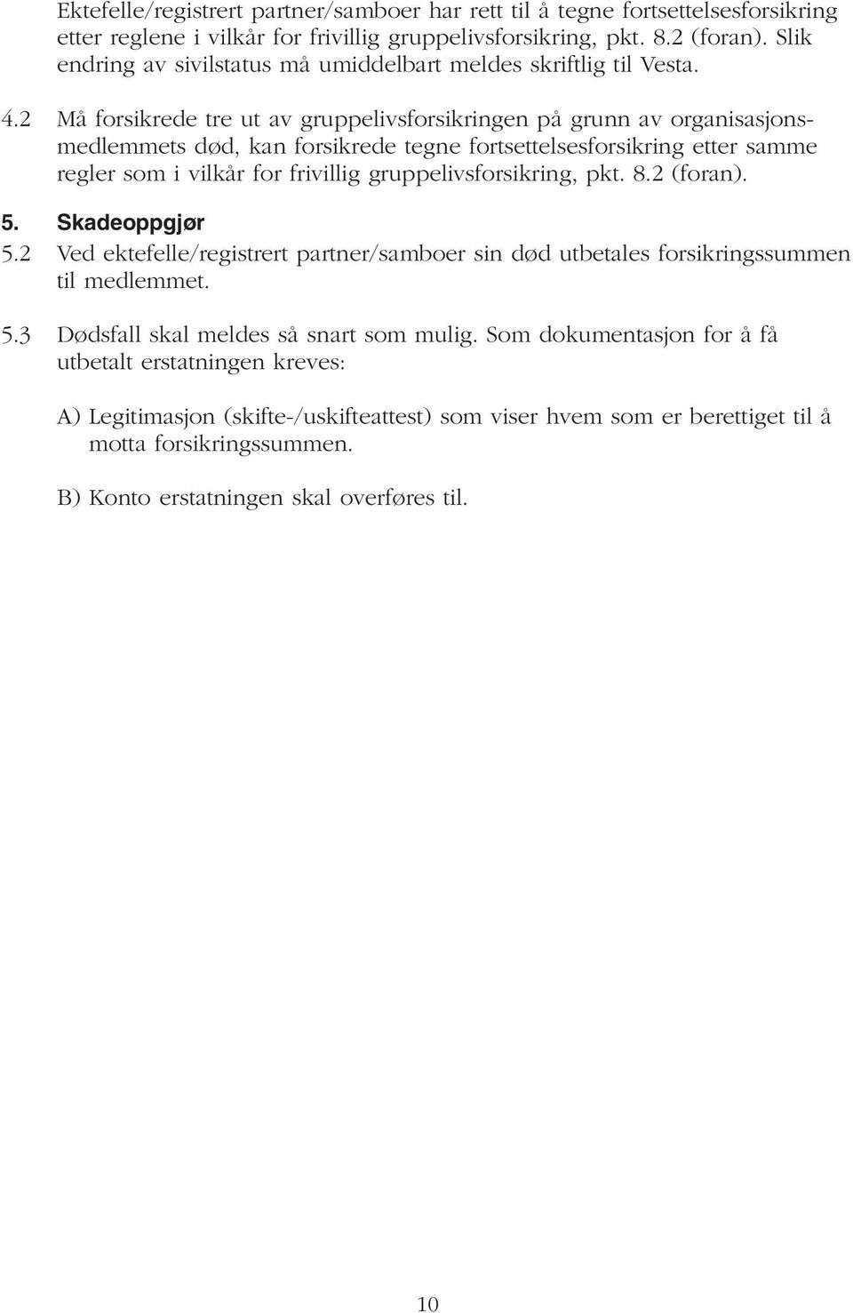 2 Må forsikrede tre ut av gruppelivsforsikringen på grunn av organisasjonsmedlemmets død, kan forsikrede tegne fortsettelsesforsikring etter samme regler som i vilkår for frivillig