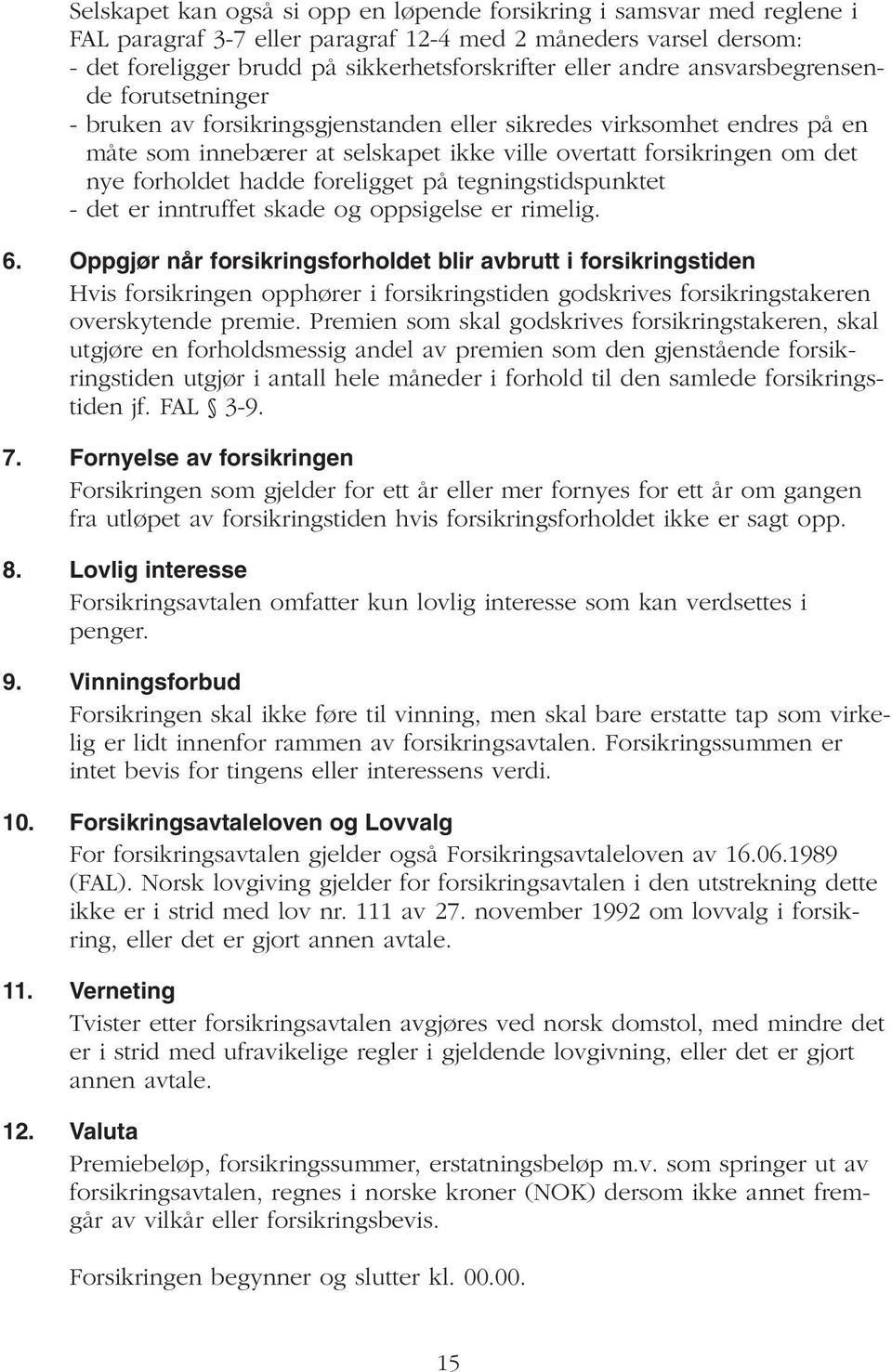 foreligget på tegningstidspunktet - det er inntruffet skade og oppsigelse er rimelig. 6.