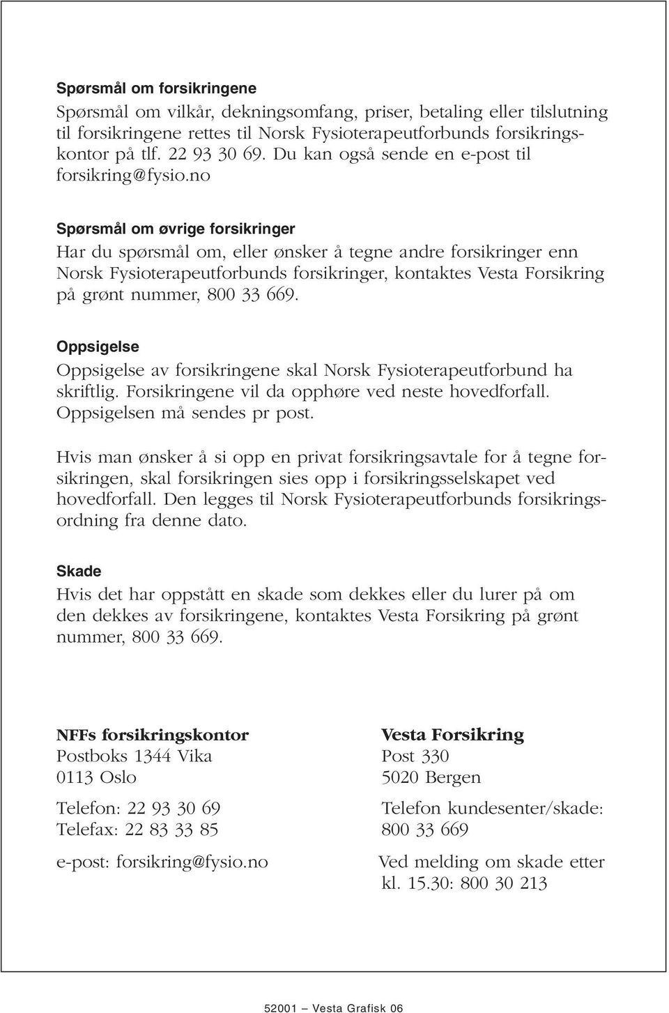 no Spørsmål om øvrige forsikringer Har du spørsmål om, eller ønsker å tegne andre forsikringer enn Norsk Fysioterapeutforbunds forsikringer, kontaktes Vesta Forsikring på grønt nummer, 800 33 669.