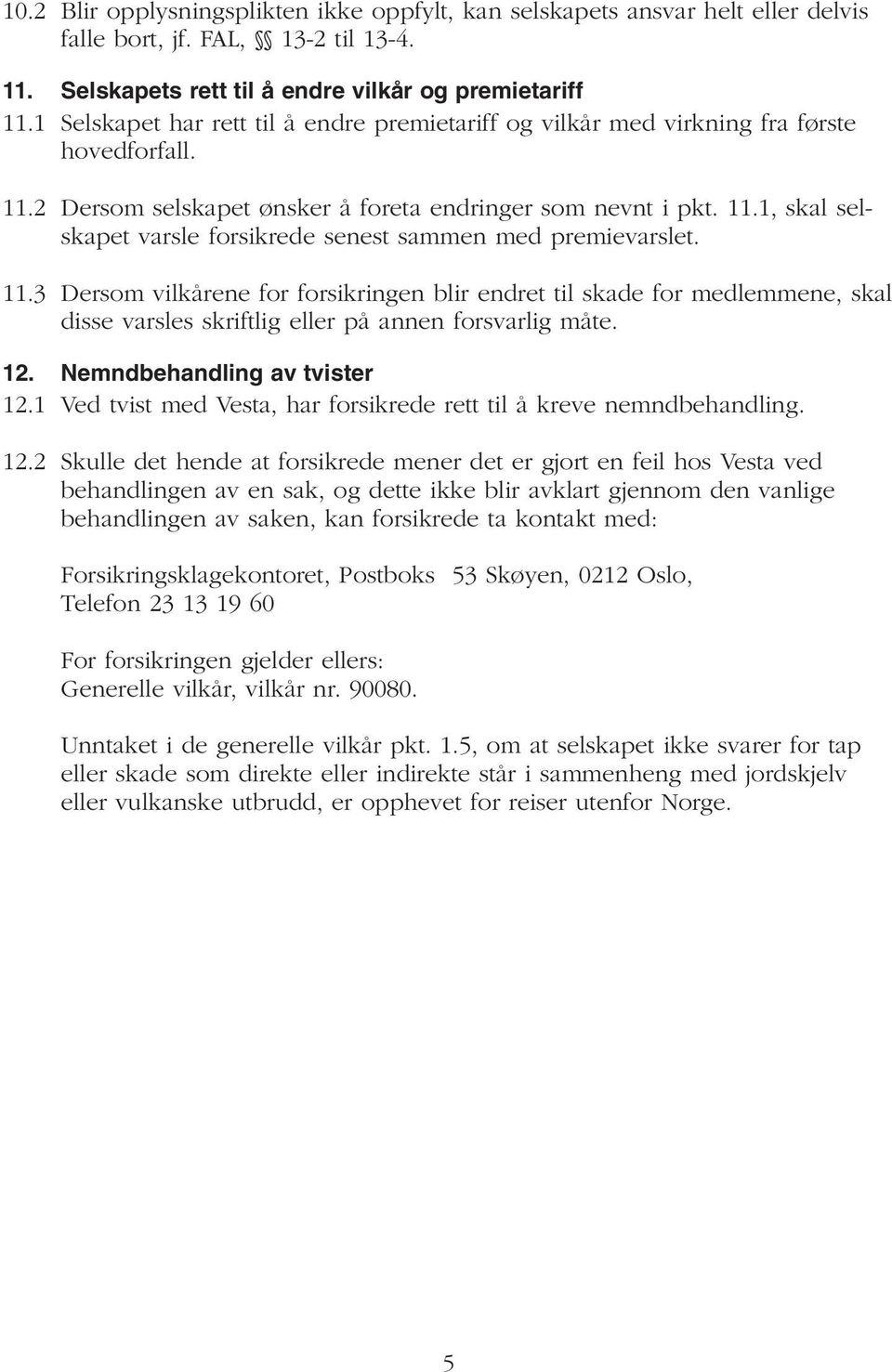 11.3 Dersom vilkårene for forsikringen blir endret til skade for medlemmene, skal disse varsles skriftlig eller på annen forsvarlig måte. 12. Nemndbehandling av tvister 12.