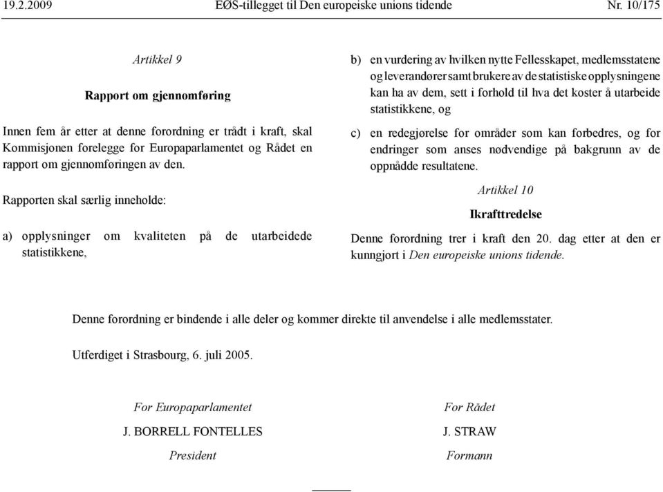 Rapporten skal særlig inneholde: a) opplysninger om kvaliteten på de utarbeidede statistikkene, b) en vurdering av hvilken nytte Fellesskapet, medlemsstatene og leverandører samt brukere av de