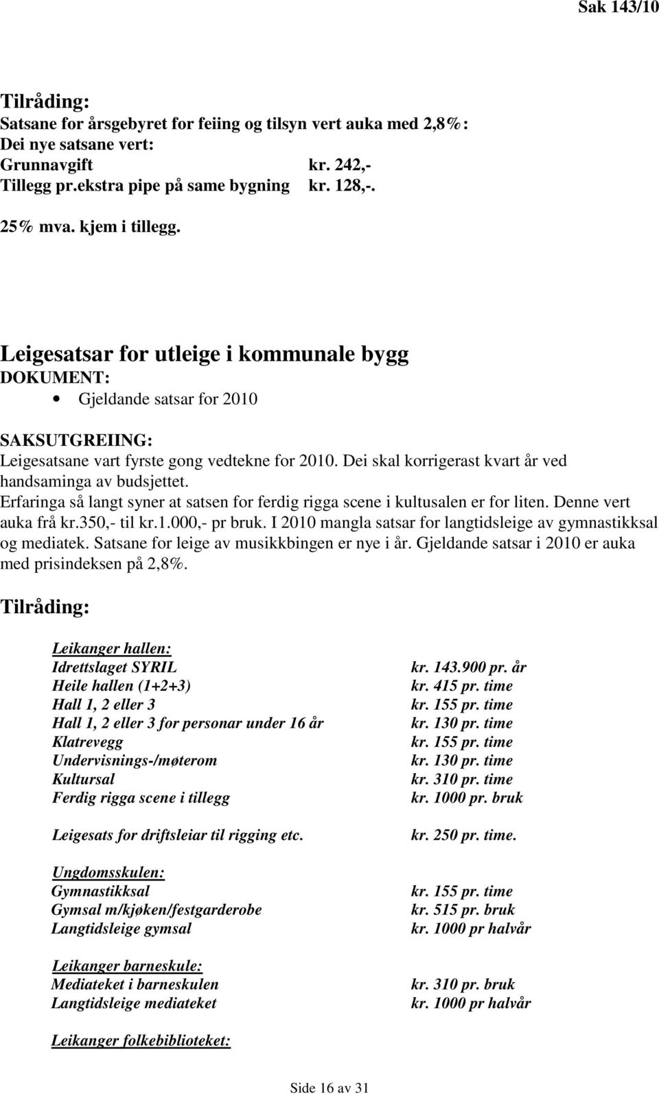 Erfaringa så langt syner at satsen for ferdig rigga scene i kultusalen er for liten. Denne vert auka frå kr.350,- til kr.1.000,- pr bruk.