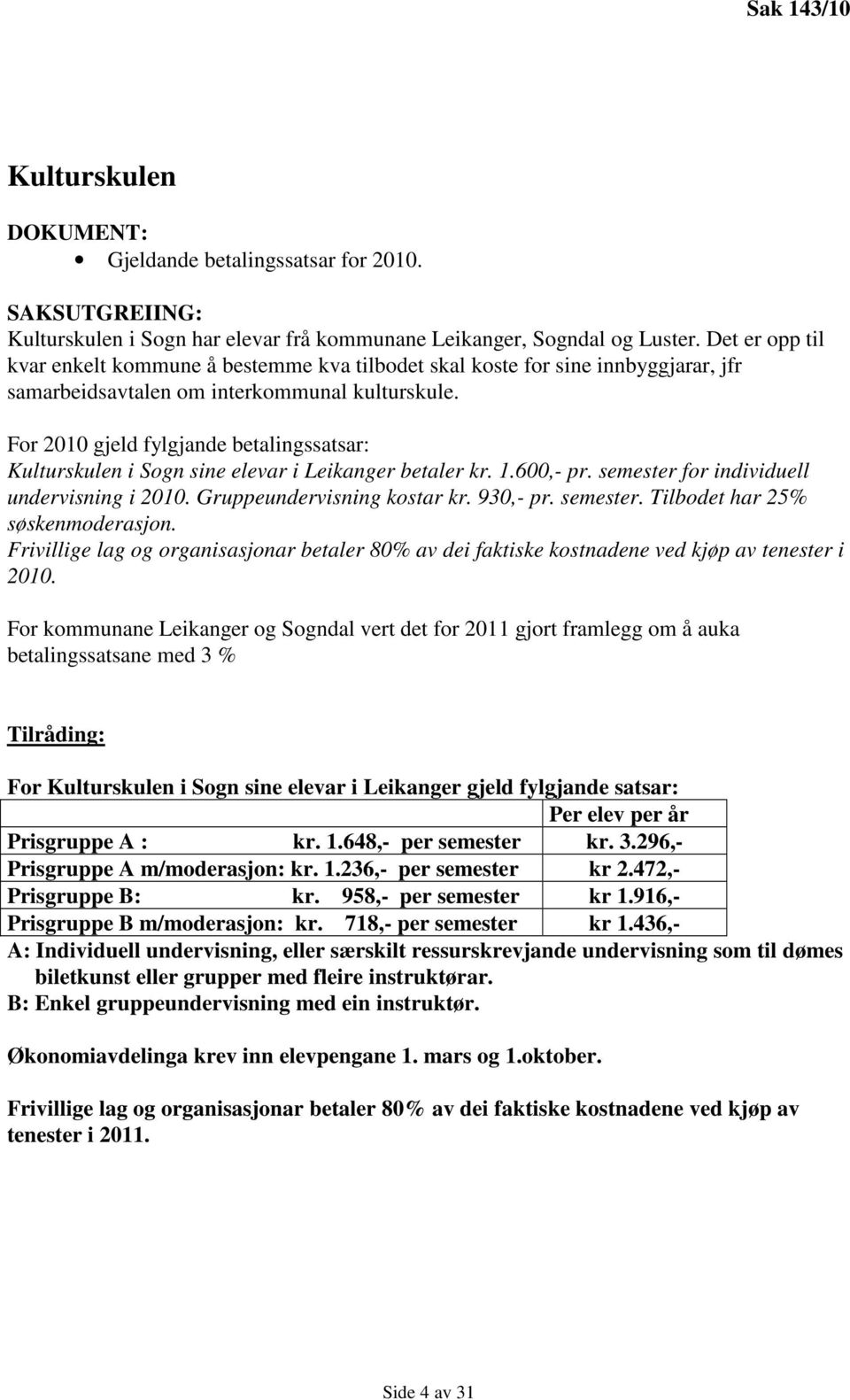 For 2010 gjeld fylgjande betalingssatsar: Kulturskulen i Sogn sine elevar i Leikanger betaler kr. 1.600,- pr. semester for individuell undervisning i 2010. Gruppeundervisning kostar kr. 930,- pr.