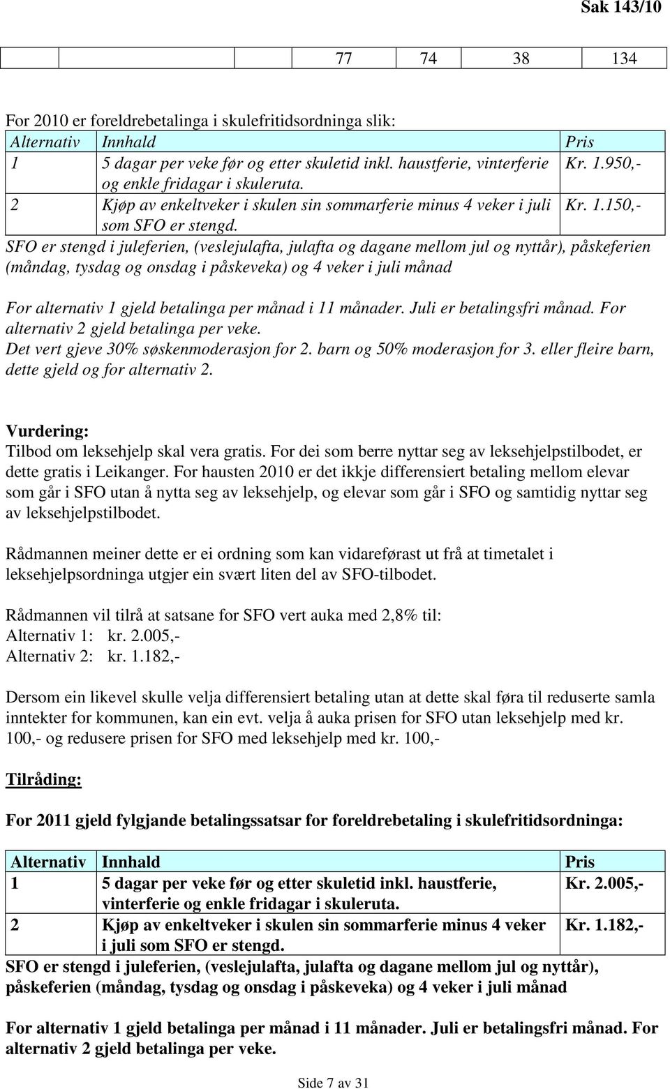 SFO er stengd i juleferien, (veslejulafta, julafta og dagane mellom jul og nyttår), påskeferien (måndag, tysdag og onsdag i påskeveka) og 4 veker i juli månad For alternativ 1 gjeld betalinga per