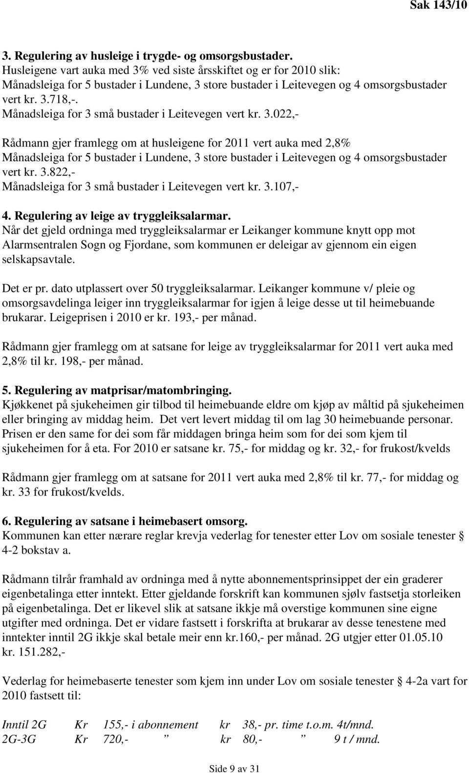 Månadsleiga for 3 små bustader i Leitevegen vert kr. 3.022,- Rådmann gjer framlegg om at husleigene for 2011 vert auka med 2,8% Månadsleiga for 5 bustader i Lundene, 3 store bustader i Leitevegen og 4 omsorgsbustader vert kr.