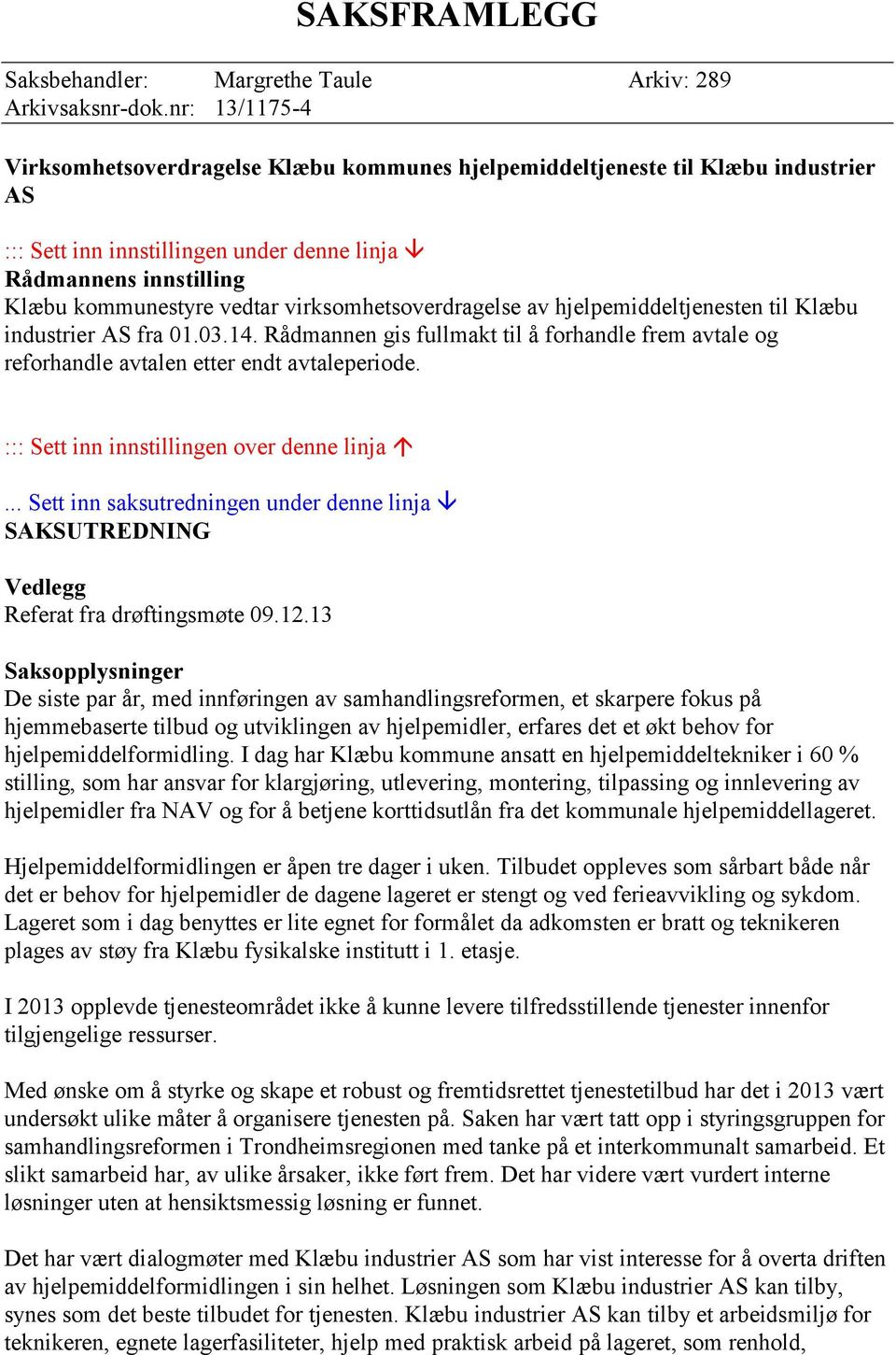 virksomhetsoverdragelse av hjelpemiddeltjenesten til Klæbu industrier AS fra 01.03.14. Rådmannen gis fullmakt til å forhandle frem avtale og reforhandle avtalen etter endt avtaleperiode.