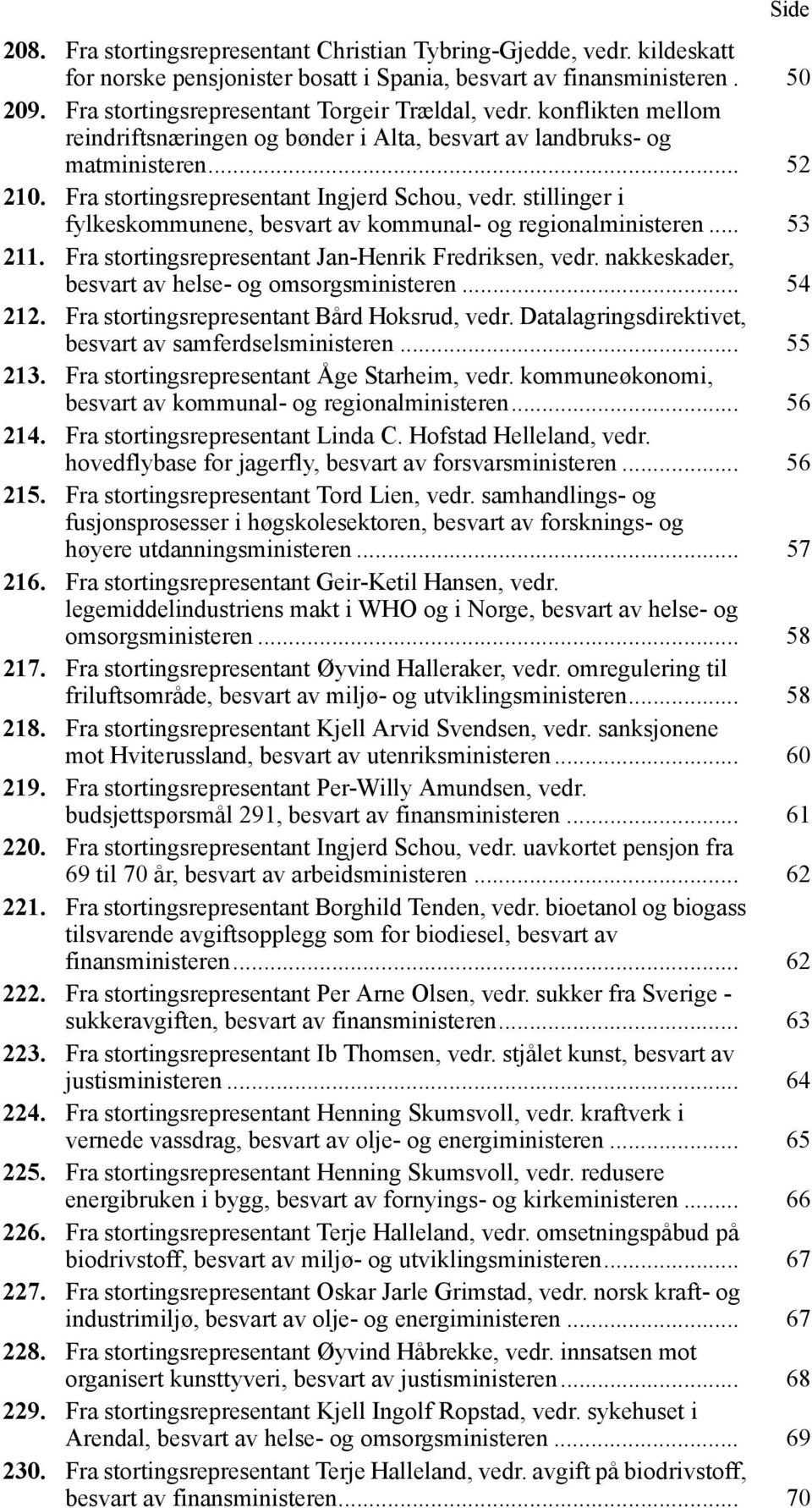 stillinger i fylkeskommunene, besvart av kommunal- og regionalministeren... 53 211. Fra stortingsrepresentant Jan-Henrik Fredriksen, vedr. nakkeskader, besvart av helse- og omsorgsministeren... 54 212.