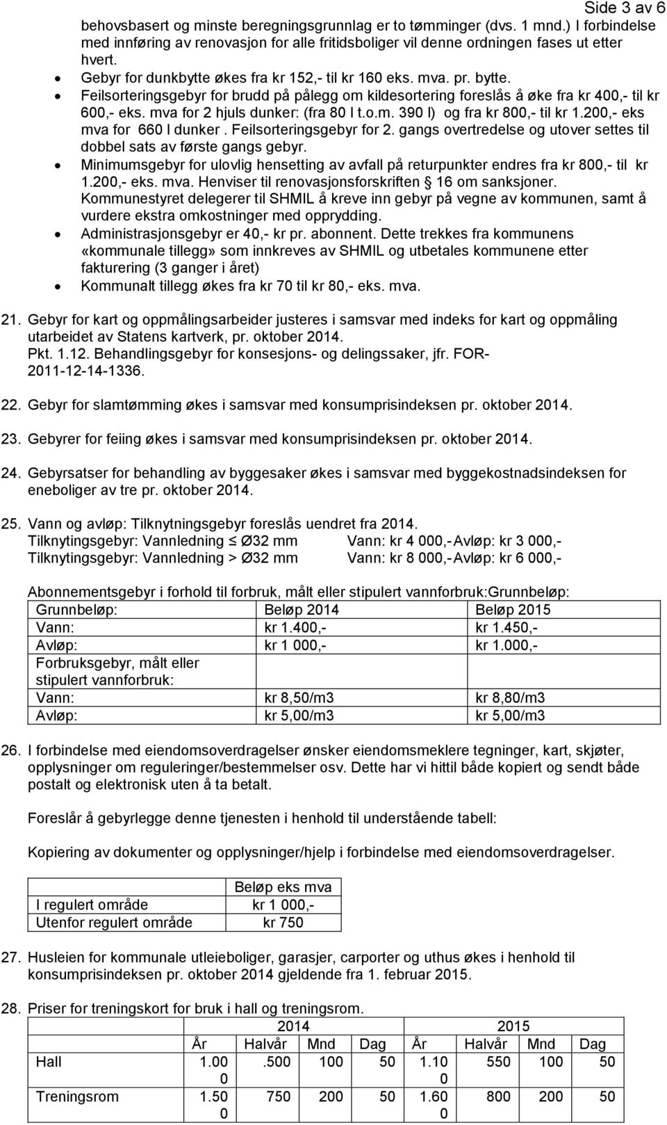 mva for 2 hjuls dunker: (fra 8 l t.o.m. 39 l) og fra kr 8,- til kr 1.2,- eks mva for 66 l dunker. Feilsorteringsgebyr for 2. gangs overtredelse og utover settes til dobbel sats av første gangs gebyr.