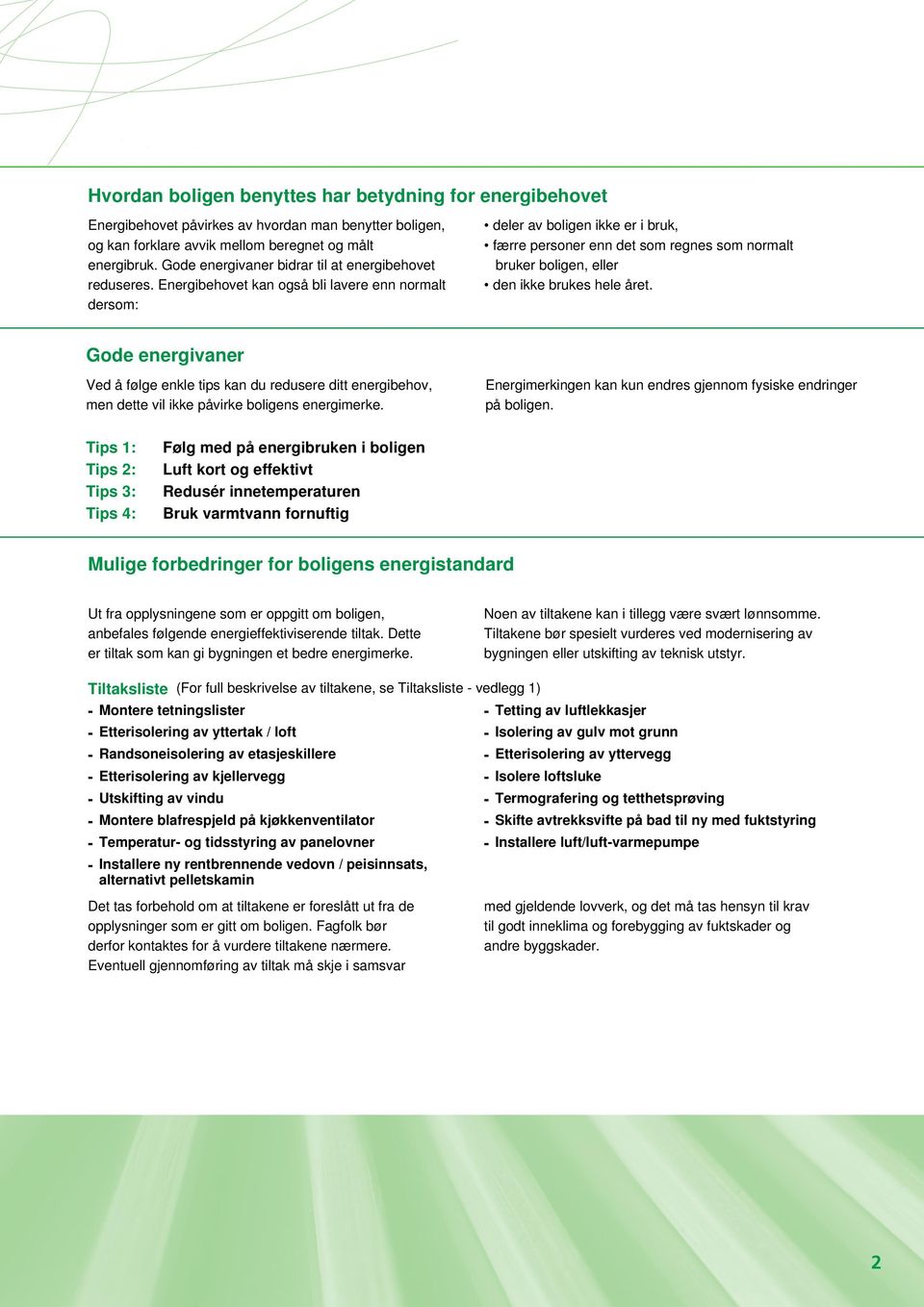 Energibehovet kan også bli lavere enn normalt dersom: deler av boligen ikke er i bruk, færre personer enn det som regnes som normalt bruker boligen, eller den ikke brukes hele året.