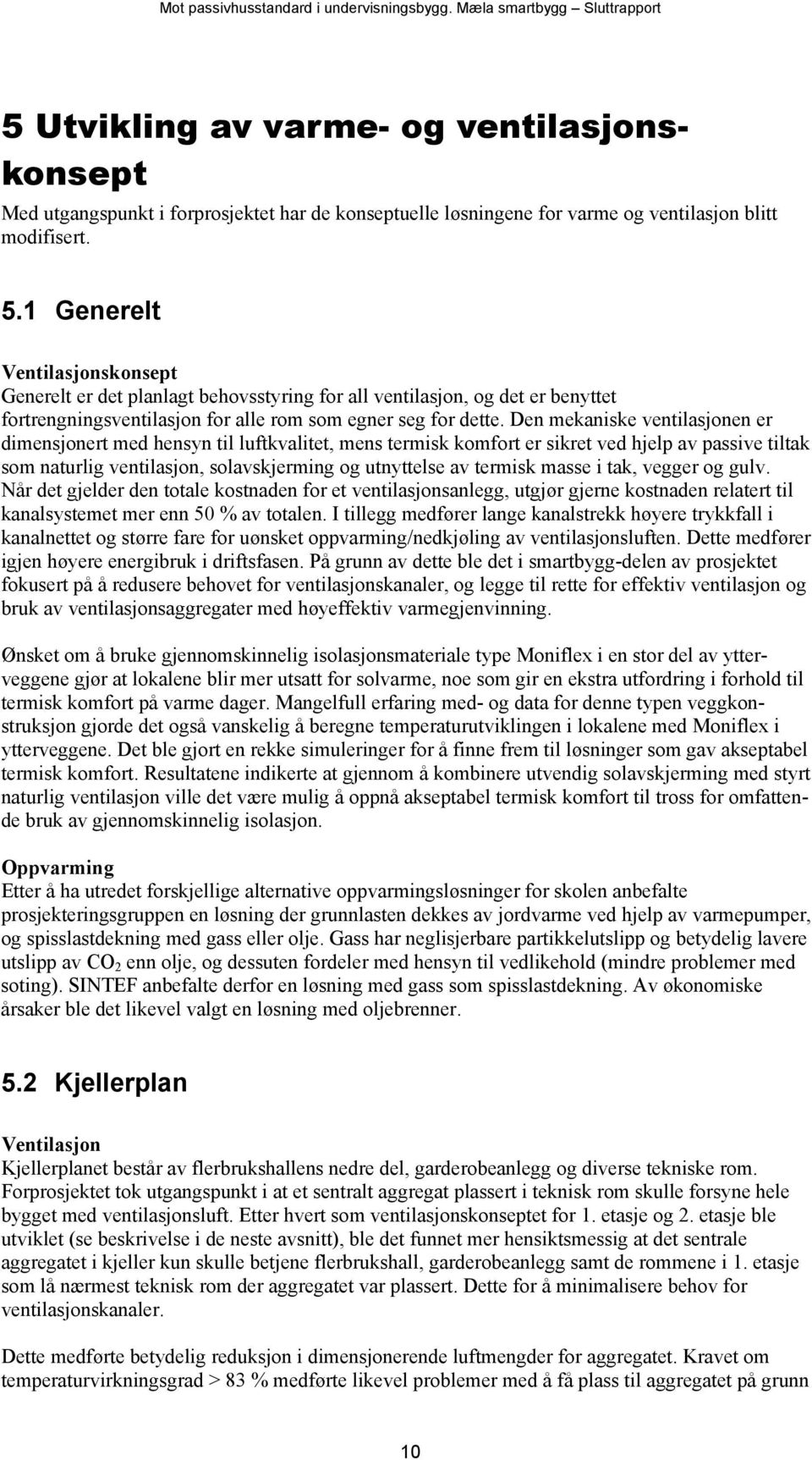 Den mekaniske ventilasjonen er dimensjonert med hensyn til luftkvalitet, mens termisk komfort er sikret ved hjelp av passive tiltak som naturlig ventilasjon, solavskjerming og utnyttelse av termisk