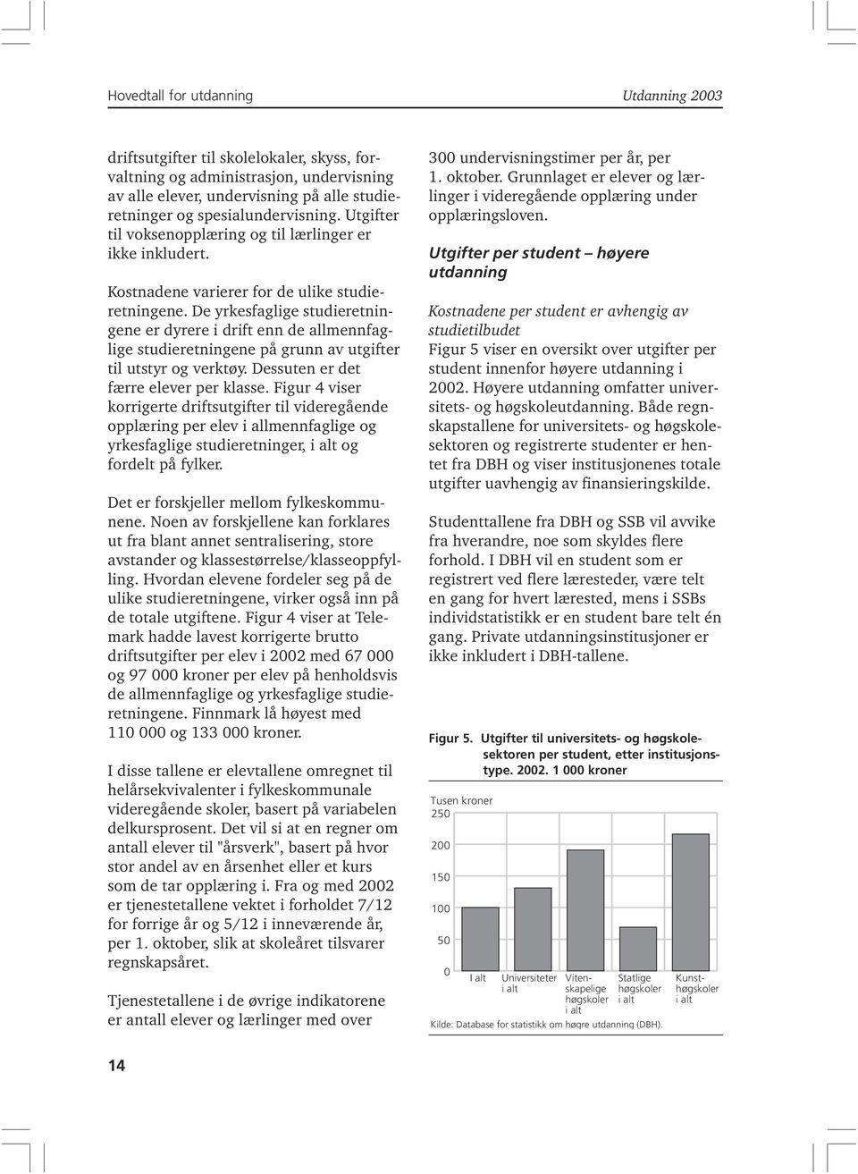 De yrkesfaglige studieretningene er dyrere i drift enn de allmennfaglige studieretningene på grunn av utgifter til utstyr og verktøy. Dessuten er det færre elever per klasse.