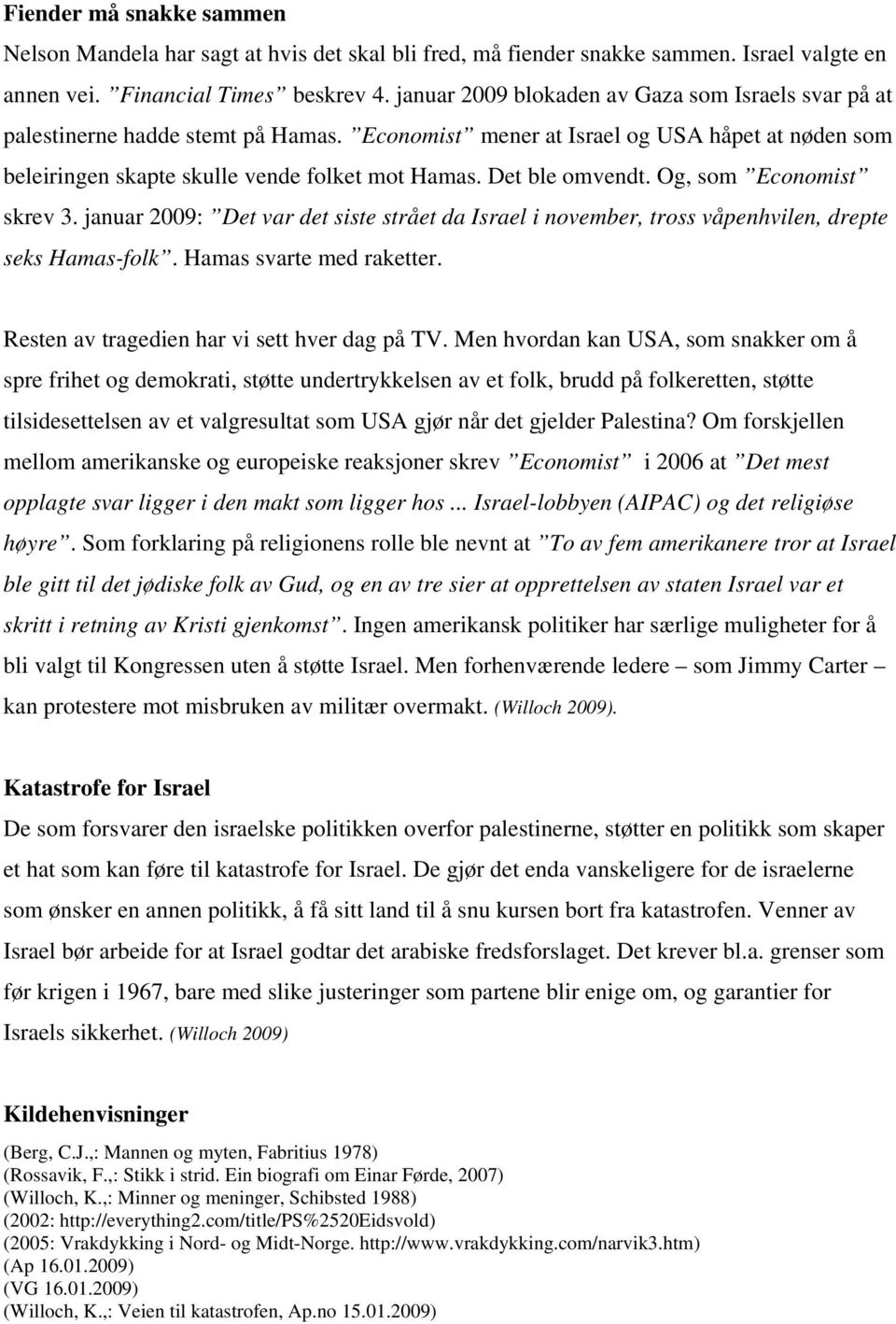 Det ble omvendt. Og, som Economist skrev 3. januar 2009: Det var det siste strået da Israel i november, tross våpenhvilen, drepte seks Hamas-folk. Hamas svarte med raketter.