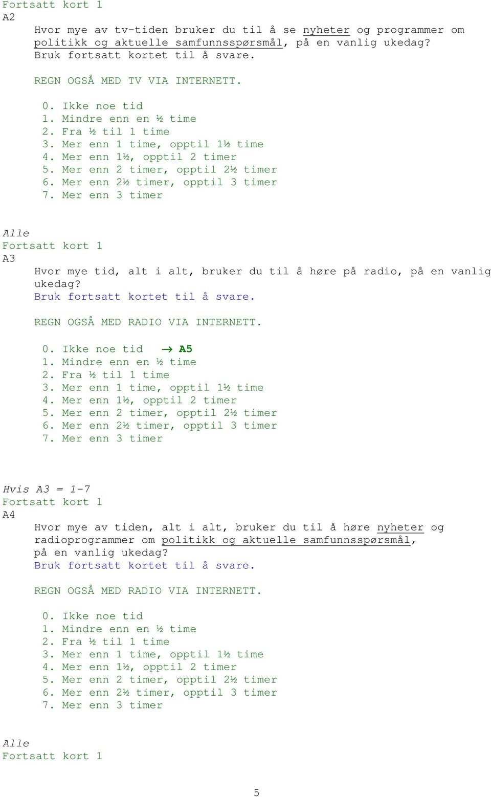 Mer enn 2½ timer, opptil 3 timer 7. Mer enn 3 timer Alle Fortsatt kort 1 A3 Hvor mye tid, alt i alt, bruker du til å høre på radio, på en vanlig ukedag? Bruk fortsatt kortet til å svare.