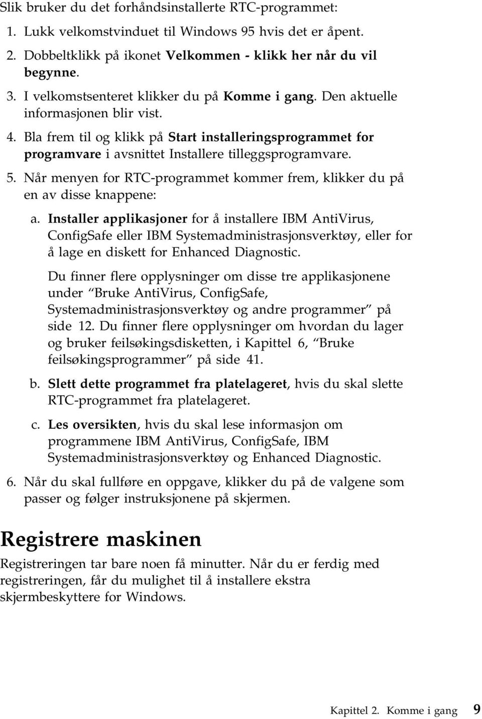 Bla frem til og klikk på Start installeringsprogrammet for programvare i avsnittet Installere tilleggsprogramvare. 5. Når menyen for RTC-programmet kommer frem, klikker du på en av disse knappene: a.