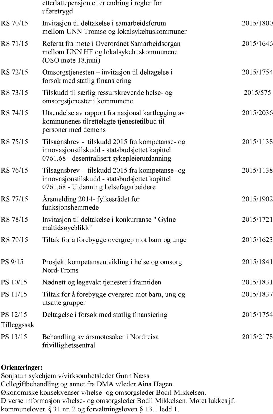 juni) Omsorgstjenesten invitasjon til deltagelse i forsøk med statlig finansiering Tilskudd til særlig ressurskrevende helse- og omsorgstjenester i kommunene Utsendelse av rapport fra nasjonal