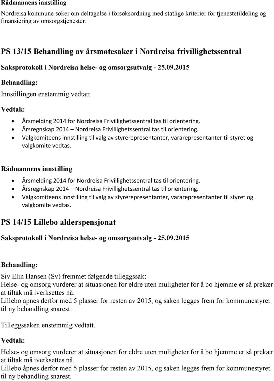 Årsregnskap 2014 Nordreisa Frivillighetssentral tas til orientering. Valgkomiteens innstilling til valg av styrerepresentanter, vararepresentanter til styret og valgkomite vedtas.