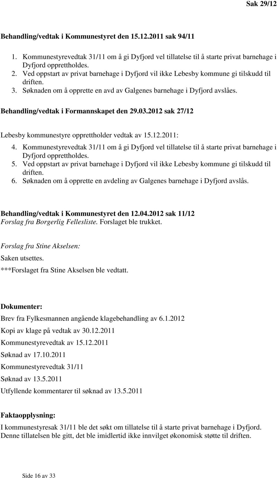 Kommunestyrevedtak 31/11 om å gi Dyfjord vel tillatelse til å starte privat barnehage i Dyfjord opprettholdes. 5.