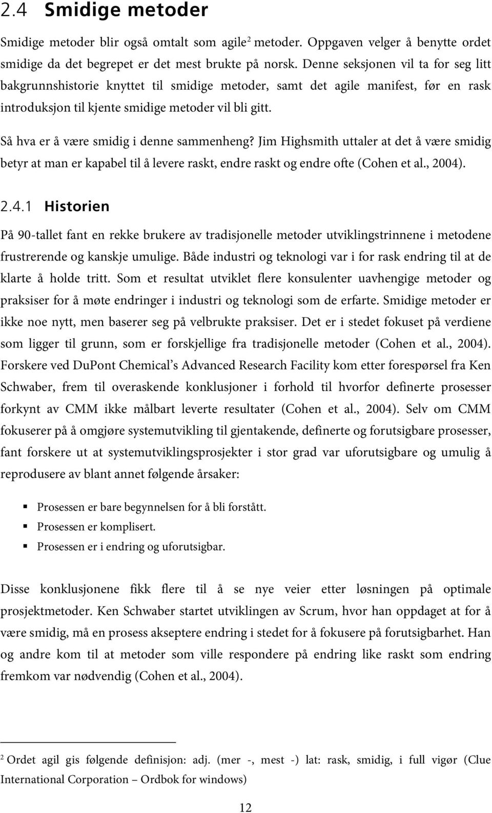 Så hva er å være smidig i denne sammenheng? Jim Highsmith uttaler at det å være smidig betyr at man er kapabel til å levere raskt, endre raskt og endre ofte (Cohen et al., 2004)