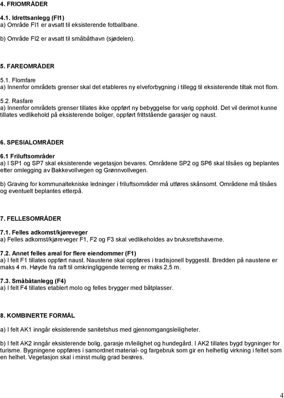 Det vil derimot kunne tillates vedlikehold på eksisterende boliger, oppført frittstående garasjer og naust. 6. SPESIALOMRÅDER 6.1 Friluftsområder a) I SP1 og SP7 skal eksisterende vegetasjon bevares.