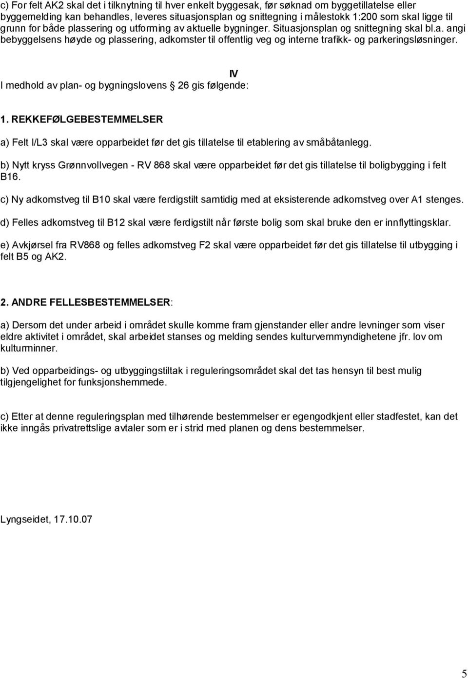 IV I medhold av plan- og bygningslovens 26 gis følgende: 1. REKKEFØLGEBESTEMMELSER a) Felt I/L3 skal være opparbeidet før det gis tillatelse til etablering av småbåtanlegg.