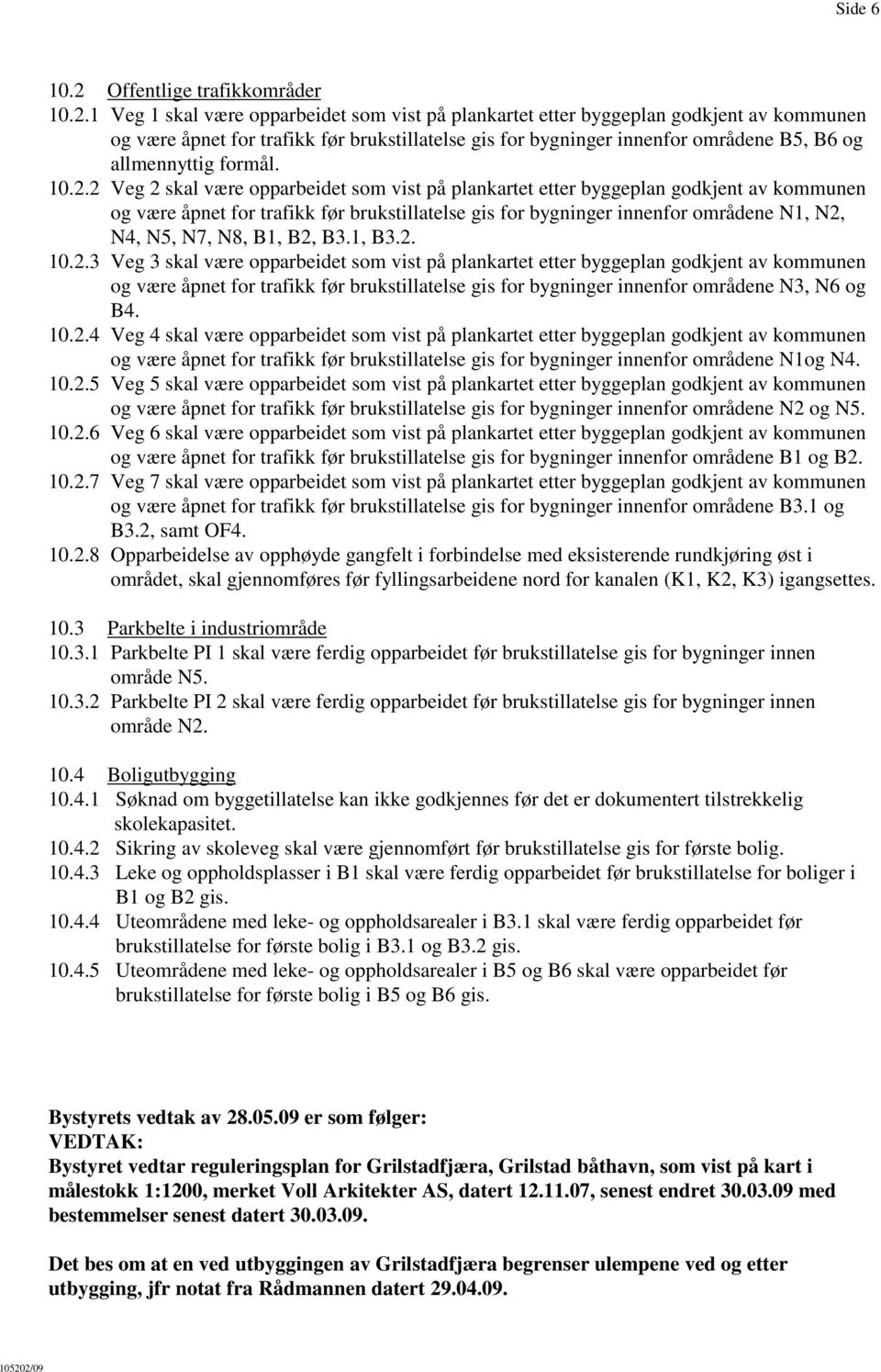 1 Veg 1 skal være opparbeidet som vist på plankartet etter byggeplan godkjent av kommunen og være åpnet for trafikk før brukstillatelse gis for bygninger innenfor områdene B5, B6 og allmennyttig