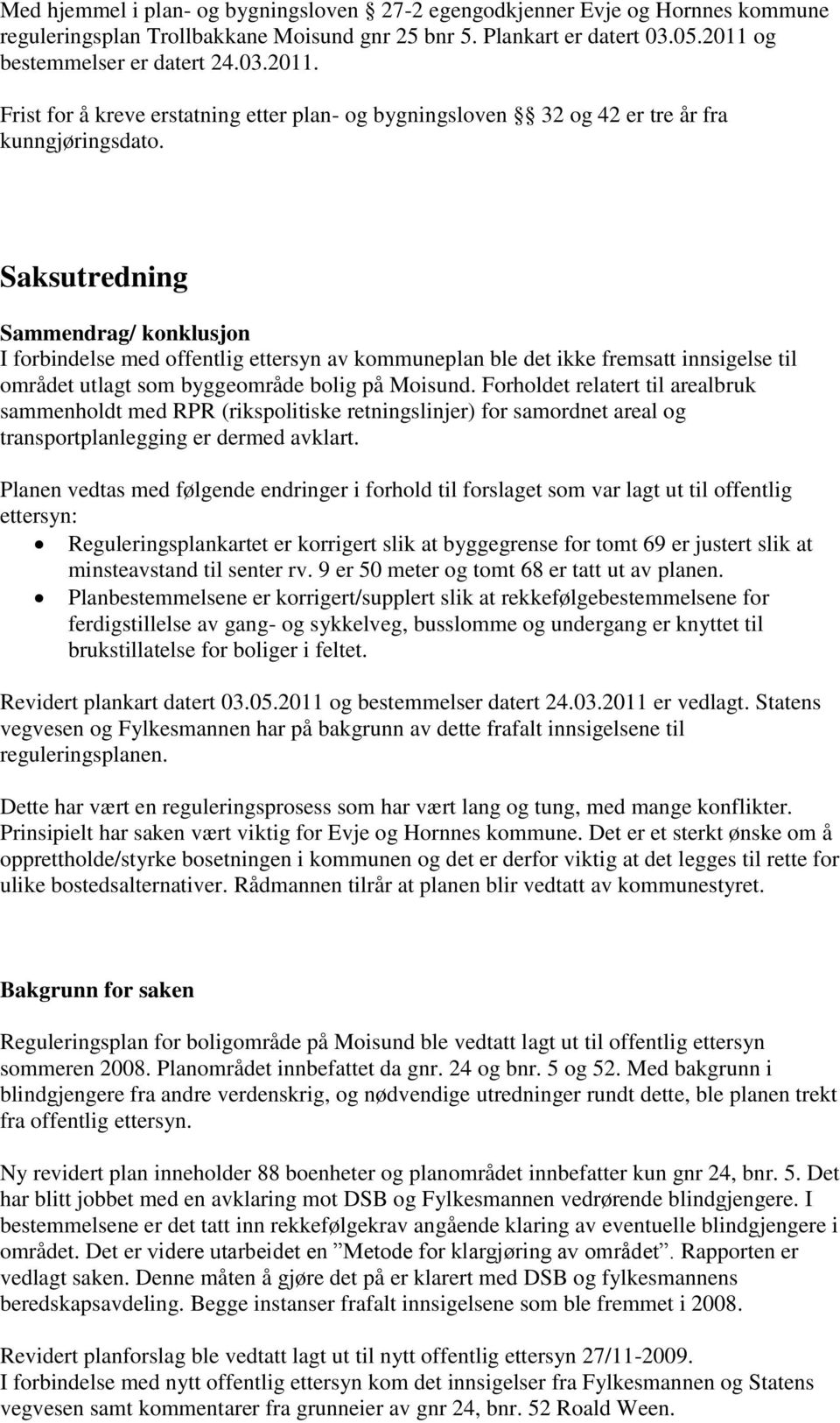 Saksutredning Sammendrag/ konklusjon I forbindelse med offentlig ettersyn av kommuneplan ble det ikke fremsatt innsigelse til området utlagt som byggeområde bolig på Moisund.