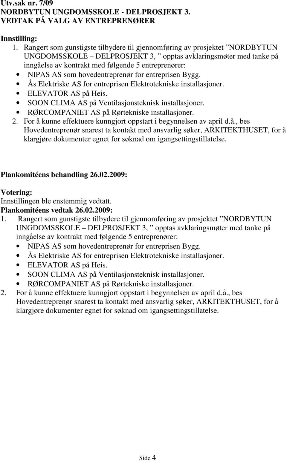 som hovedentreprenør for entreprisen Bygg. Ås Elektriske AS for entreprisen Elektrotekniske installasjoner. ELEVATOR AS på Heis. SOON CLIMA AS på Ventilasjonsteknisk installasjoner.