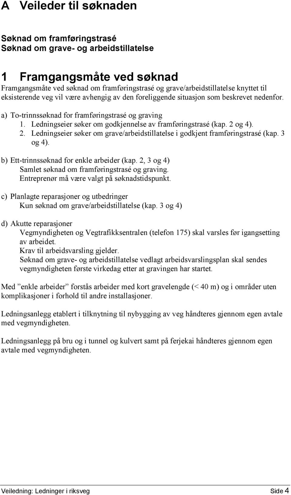 Ledningseier søker om godkjennelse av framføringstrasé (kap. 2 og 4). 2. Ledningseier søker om grave/arbeidstillatelse i godkjent framføringstrasé (kap. 3 og 4).