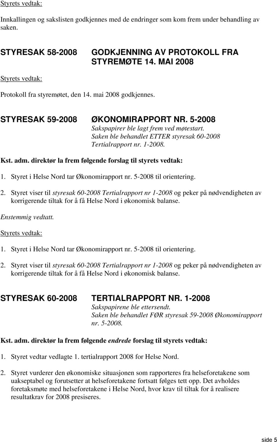 Saken ble behandlet ETTER styresak 60-2008 Tertialrapport nr. 1-2008. Kst. adm. direktør la frem følgende forslag til styrets vedtak: 1. Styret i Helse Nord tar Økonomirapport nr.