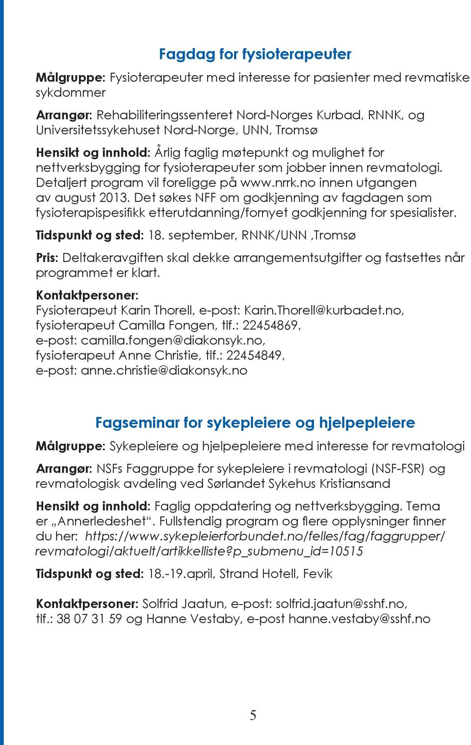 no innen utgangen av august 2013. Det søkes NFF om godkjenning av fagdagen som fysioterapispesifikk etterutdanning/fornyet godkjenning for spesialister. Tidspunkt og sted: 18.