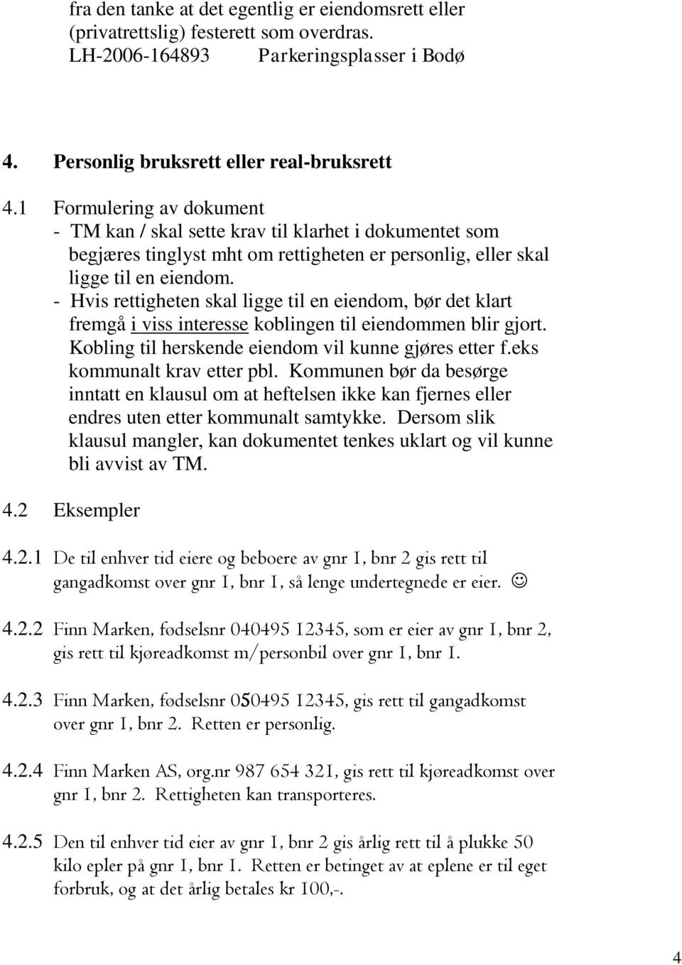 - Hvis rettigheten skal ligge til en eiendom, bør det klart fremgå i viss interesse koblingen til eiendommen blir gjort. Kobling til herskende eiendom vil kunne gjøres etter f.