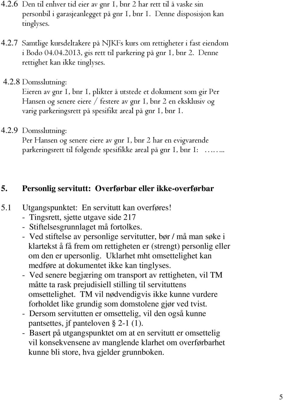 festere av gnr 1, bnr 2 en eksklusiv og varig parkeringsrett på spesifikt areal på gnr 1, bnr 1. 4.2.9 Domsslutning: Per Hansen og senere eiere av gnr 1, bnr 2 har en evigvarende parkeringsrett til følgende spesifikke areal på gnr 1, bnr 1:.