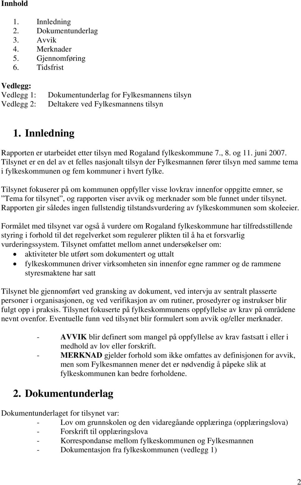 , 8. og 11. juni 2007. Tilsynet er en del av et felles nasjonalt tilsyn der Fylkesmannen fører tilsyn med samme tema i fylkeskommunen og fem kommuner i hvert fylke.