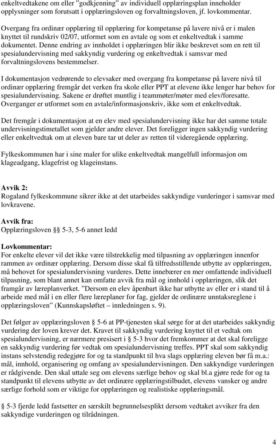 Denne endring av innholdet i opplæringen blir ikke beskrevet som en rett til spesialundervisning med sakkyndig vurdering og enkeltvedtak i samsvar med forvaltningslovens bestemmelser.