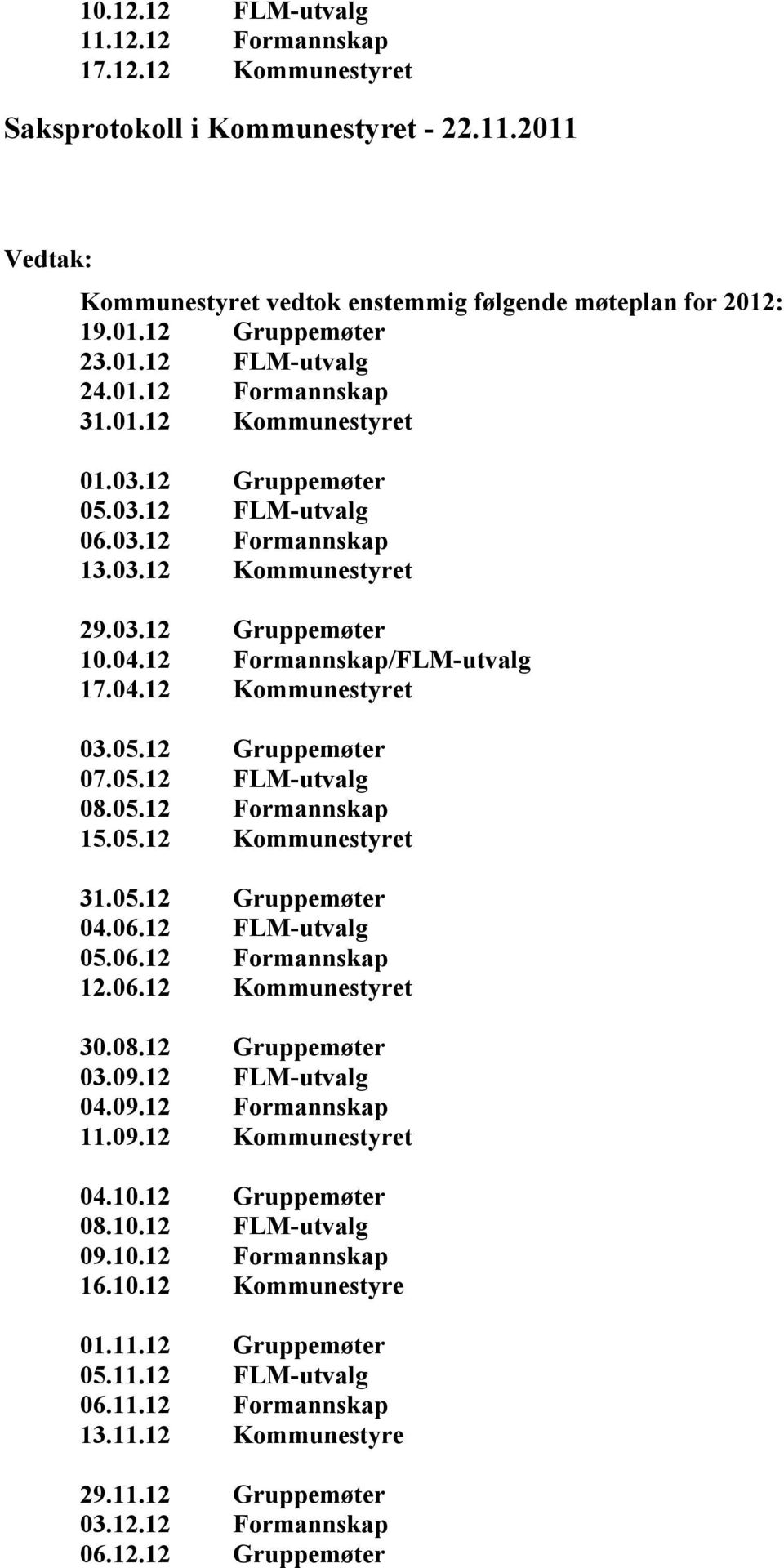 05.12 FLM-utvalg 08.05.12 Formannskap 15.05.12 Kommunestyret 31.05.12 Gruppemøter 04.06.12 FLM-utvalg 05.06.12 Formannskap 12.06.12 Kommunestyret 30.08.12 Gruppemøter 03.09.12 FLM-utvalg 04.09.12 Formannskap 11.