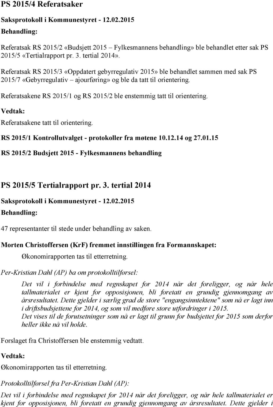 Referatsakene RS 2015/1 og RS 2015/2 ble enstemmig tatt til orientering. Referatsakene tatt til orientering. RS 2015/1 Kontrollutvalget - protokoller fra møtene 10.12.14 og 27.01.15 RS 2015/2 Budsjett 2015 - Fylkesmannens behandling PS 2015/5 Tertialrapport pr.