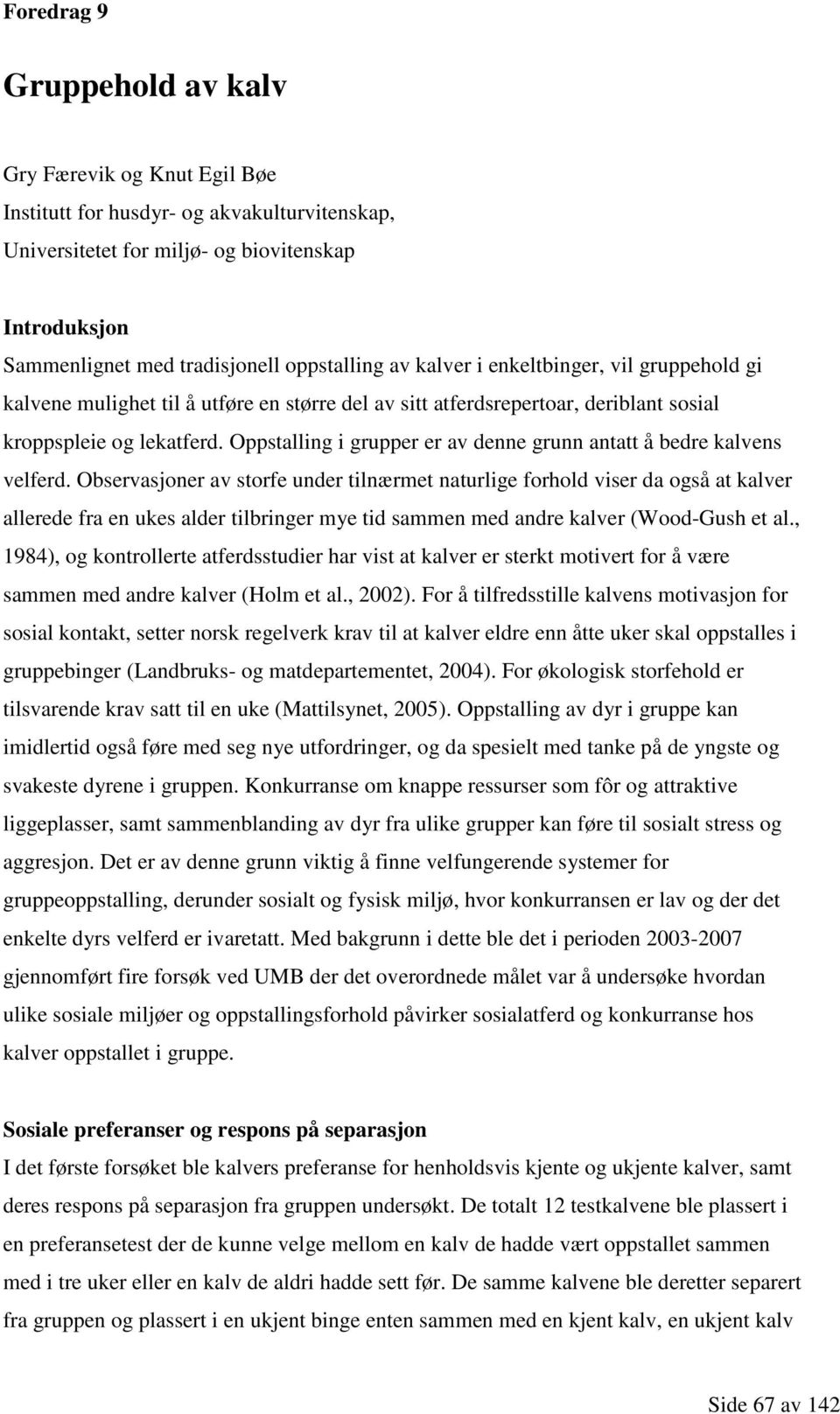 Oppstalling i grupper er av denne grunn antatt å bedre kalvens velferd.