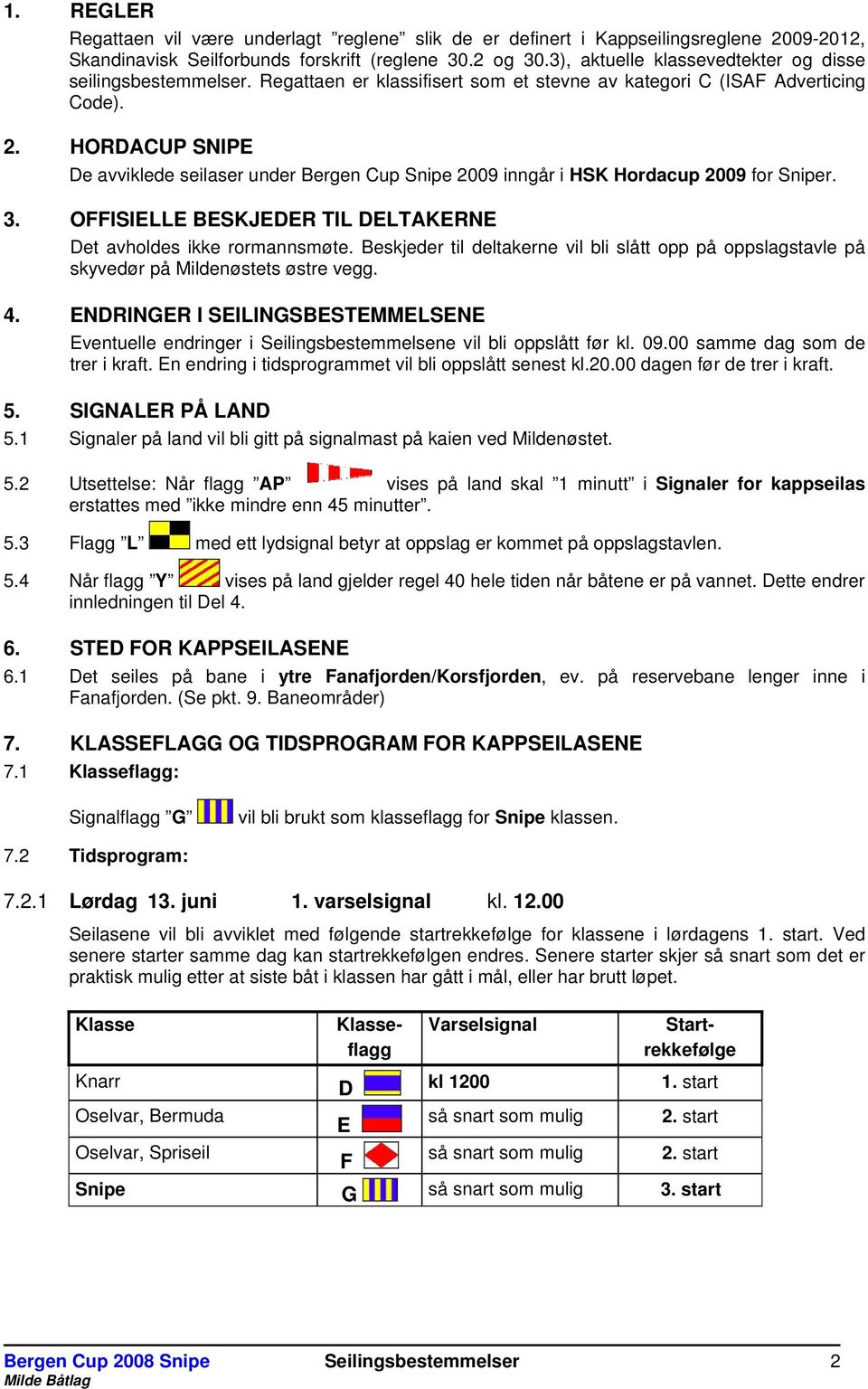 HORDACUP SNIPE De avviklede seilaser under Bergen Cup 2009 inngår i HSK Hordacup 2009 for r. 3. OFFISIELLE BESKJEDER TIL DELTAKERNE Det avholdes ikke rormannsmøte.