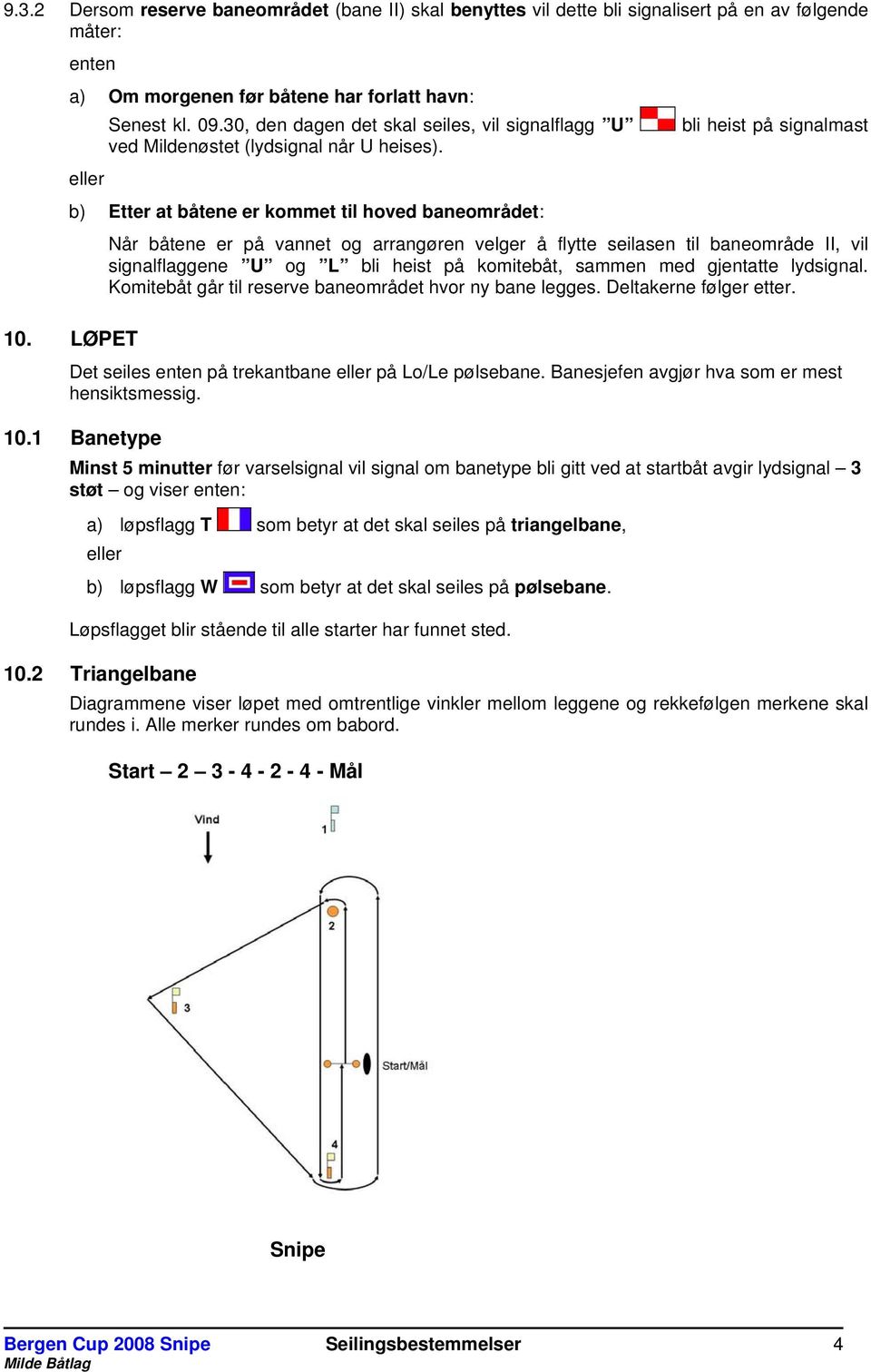 eller b) Etter at båtene er kommet til hoved baneområdet: Når båtene er på vannet og arrangøren velger å flytte seilasen til baneområde II, vil signalflaggene U og L bli heist på komitebåt, sammen