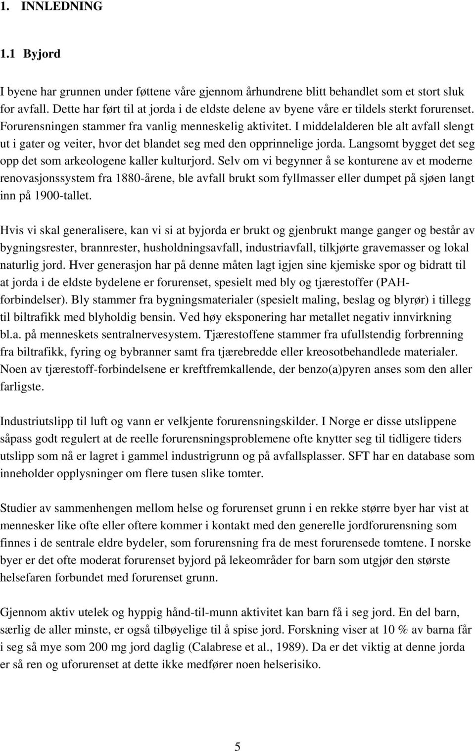 I middelalderen ble alt avfall slengt ut i gater og veiter, hvor det blandet seg med den opprinnelige jorda. Langsomt bygget det seg opp det som arkeologene kaller kulturjord.