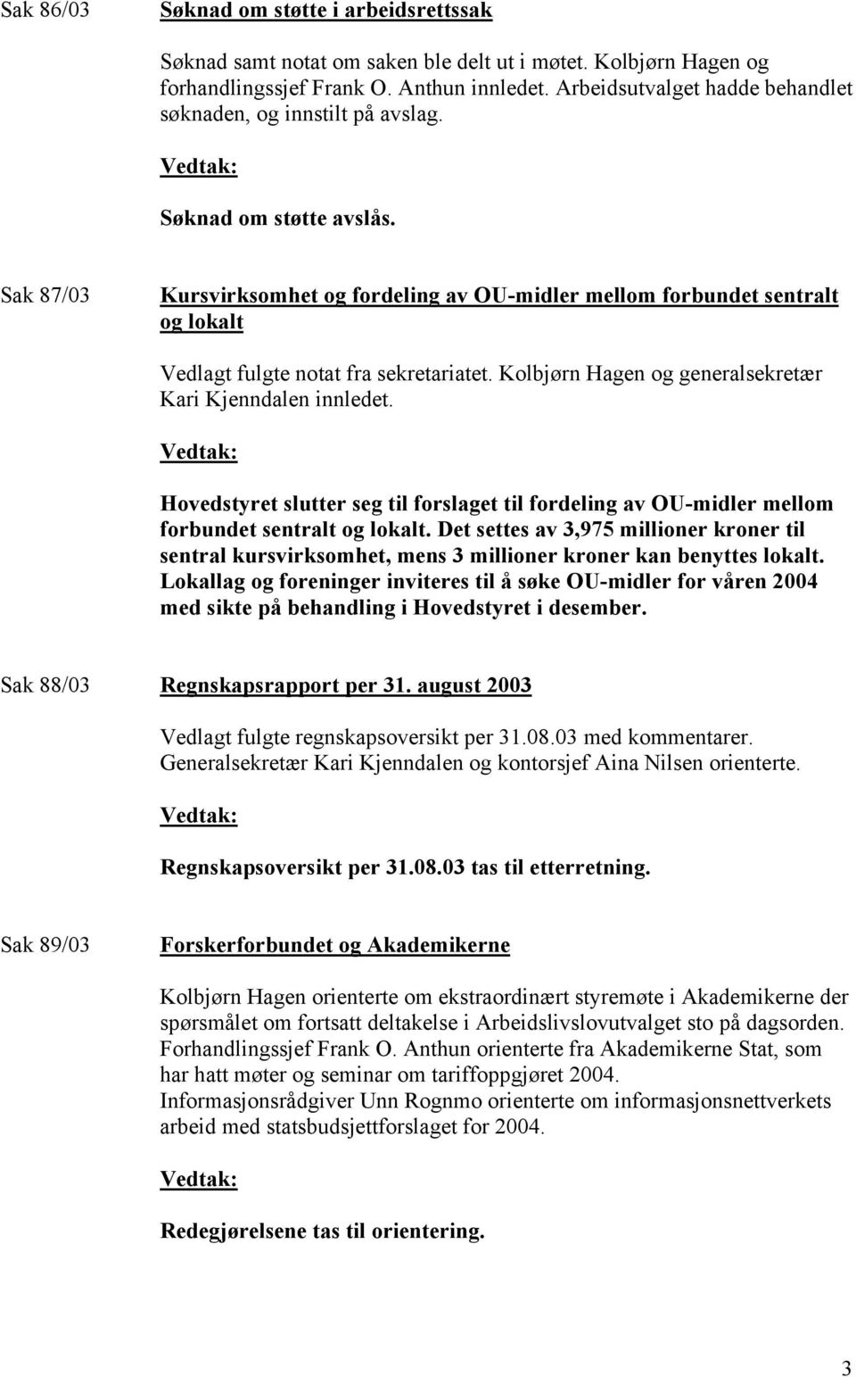 Sak 87/03 Kursvirksomhet og fordeling av OU-midler mellom forbundet sentralt og lokalt Vedlagt fulgte notat fra sekretariatet. Kolbjørn Hagen og generalsekretær Kari Kjenndalen innledet.