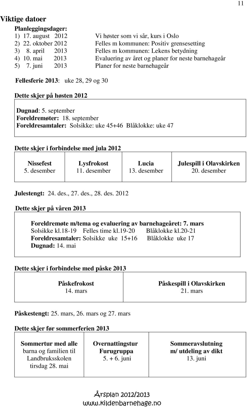 juni 2013 Planer for neste barnehageår Fellesferie 2013: uke 28, 29 og 30 Dette skjer på høsten 2012 Dugnad: 5. september Foreldremøter: 18.